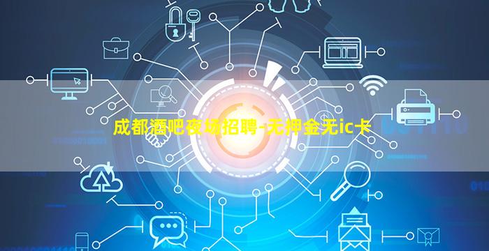 成都酒吧夜场招聘-无押金无ic卡